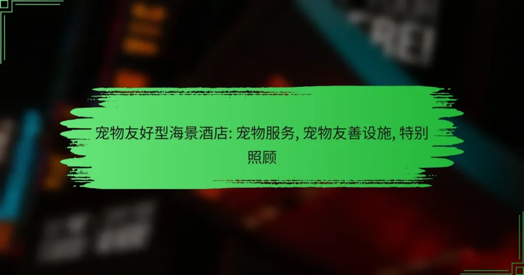 宠物友好型海景酒店: 宠物服务, 宠物友善设施, 特别照顾