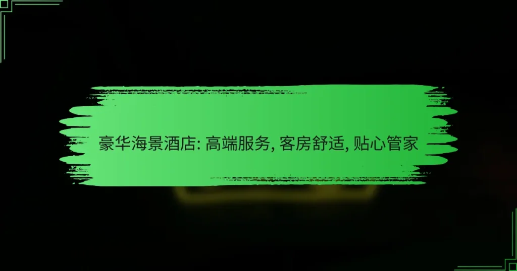 豪华海景酒店: 高端服务, 客房舒适, 贴心管家