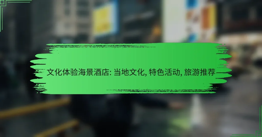 文化体验海景酒店: 当地文化, 特色活动, 旅游推荐
