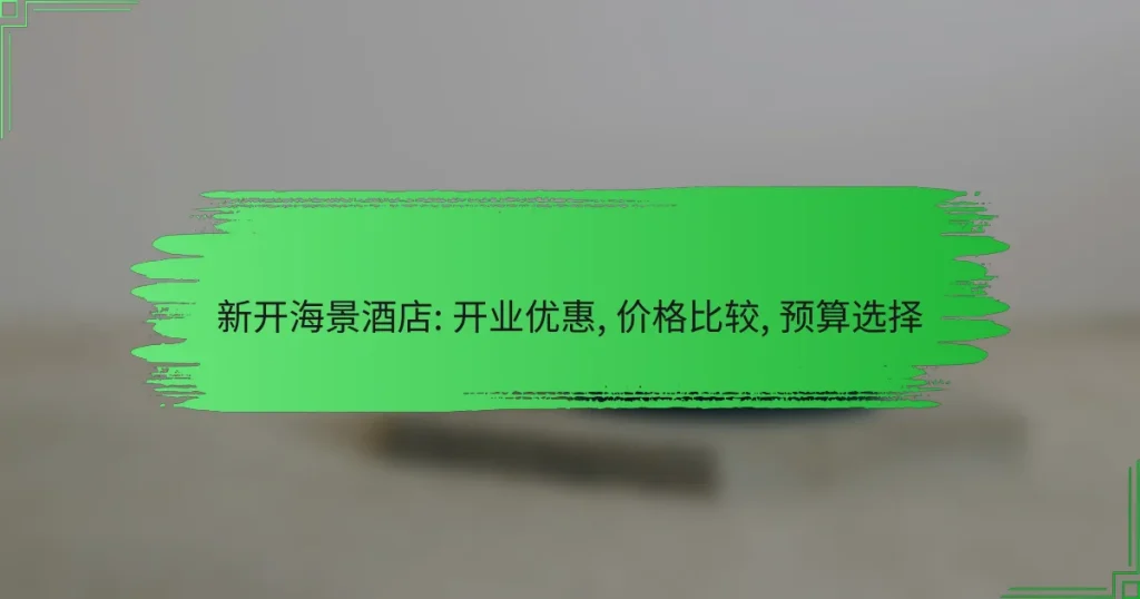 新开海景酒店: 开业优惠, 价格比较, 预算选择