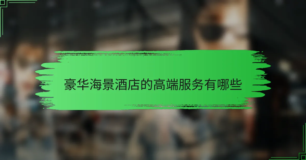 豪华海景酒店的高端服务有哪些