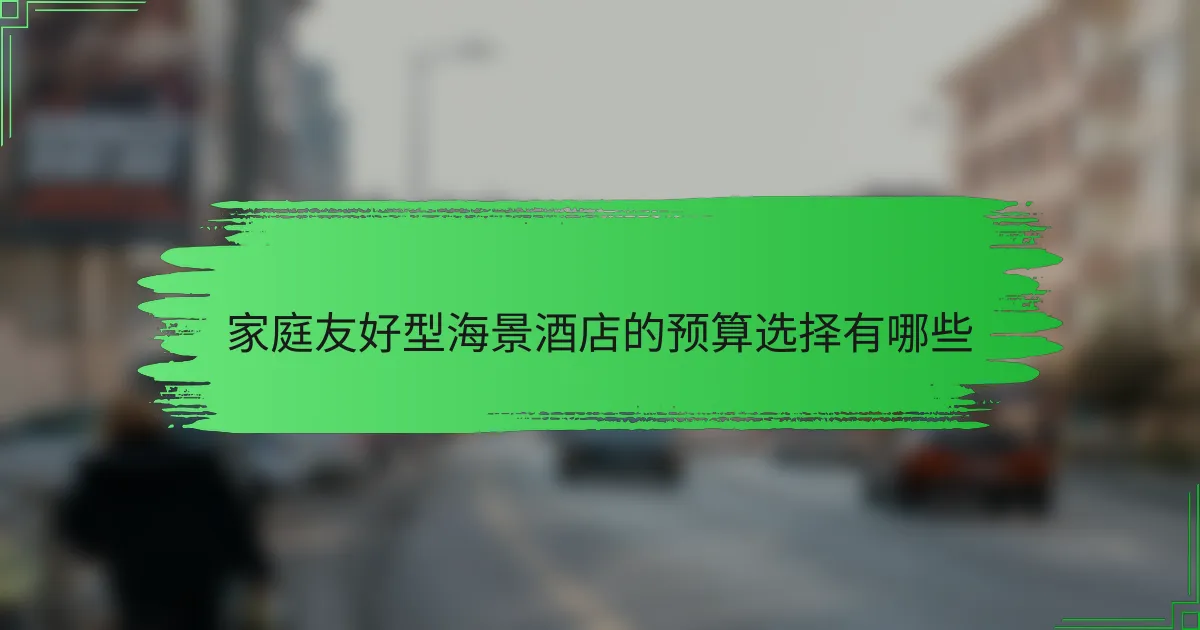 家庭友好型海景酒店的预算选择有哪些