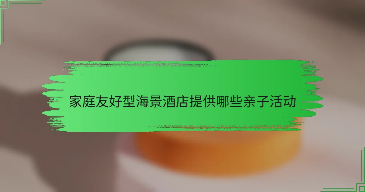 家庭友好型海景酒店提供哪些亲子活动