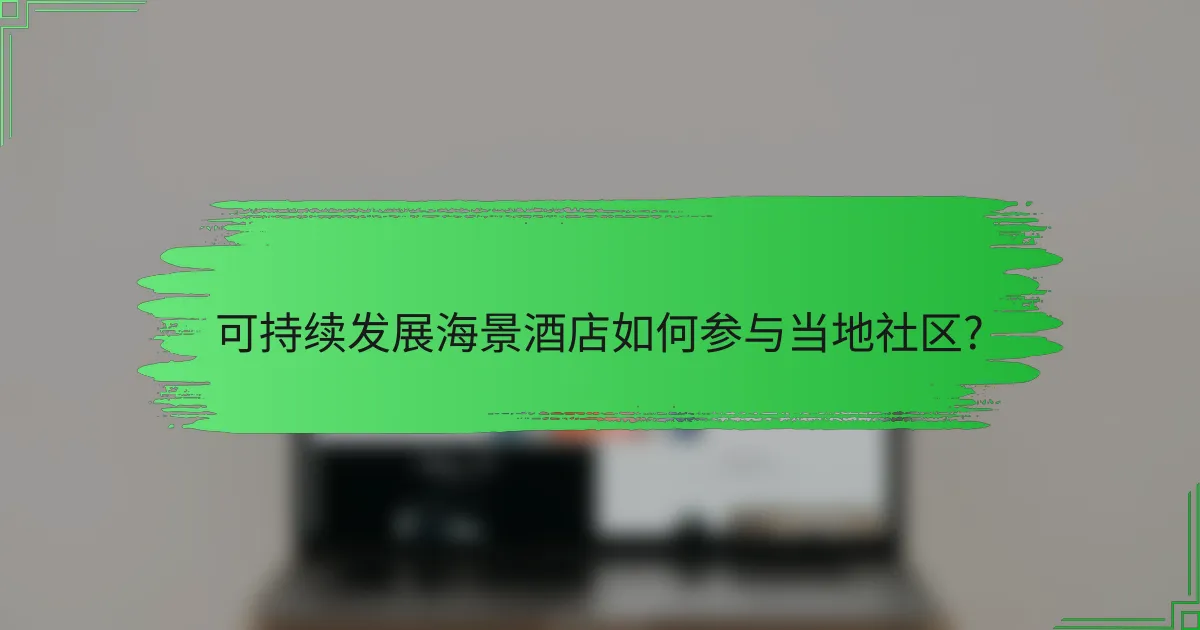 可持续发展海景酒店如何参与当地社区?