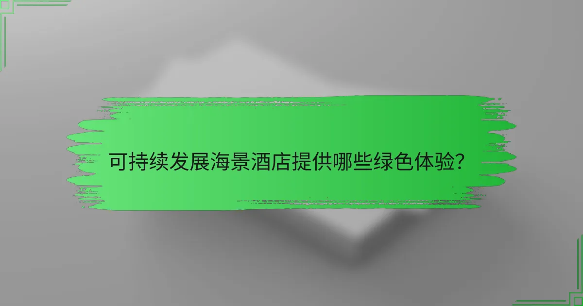 可持续发展海景酒店提供哪些绿色体验?