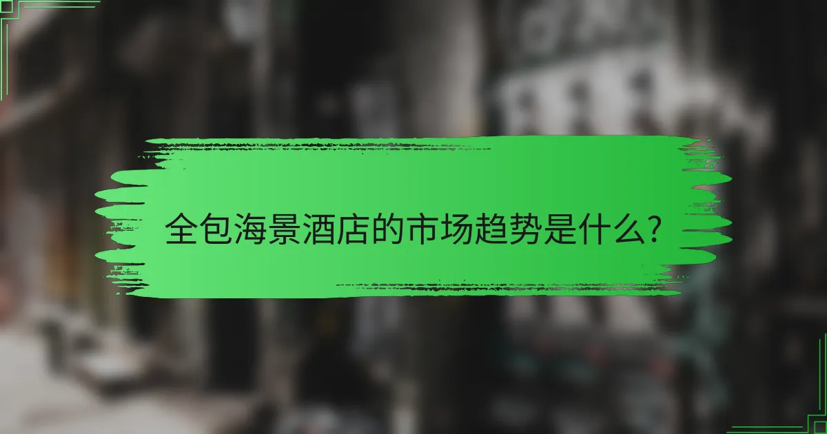 全包海景酒店的市场趋势是什么?