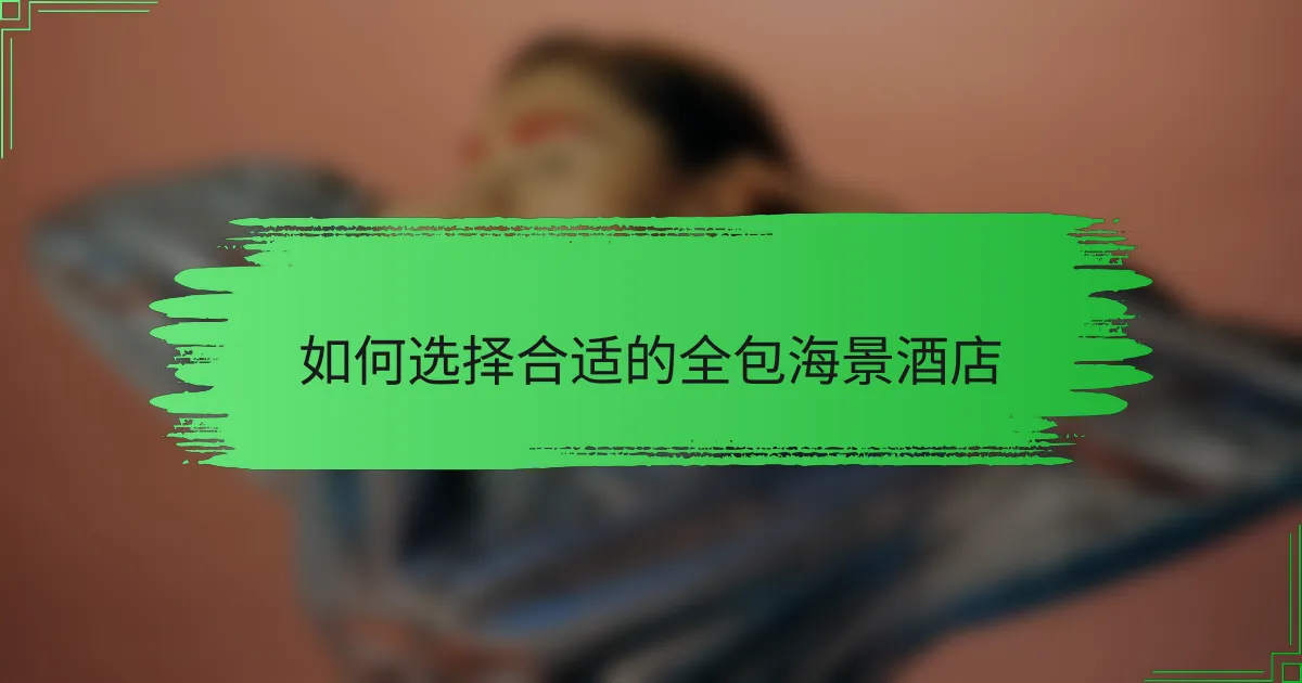 如何选择合适的全包海景酒店