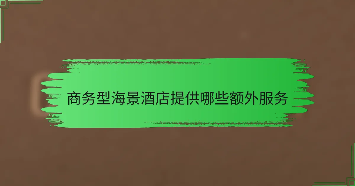 商务型海景酒店提供哪些额外服务