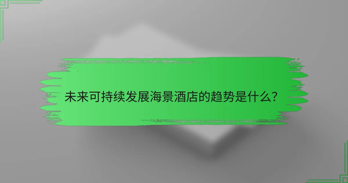 未来可持续发展海景酒店的趋势是什么?