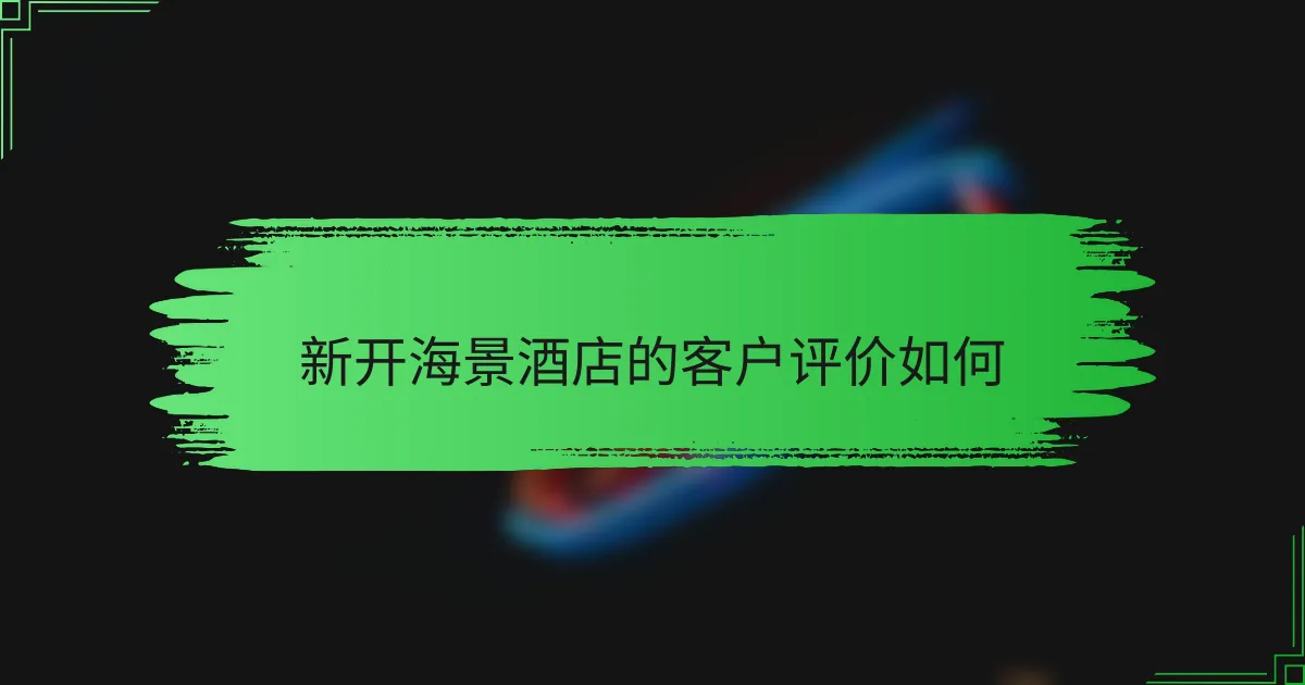 新开海景酒店的客户评价如何